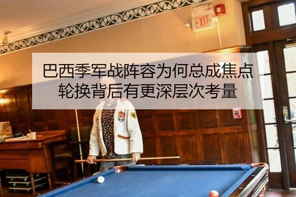 巴西季军战阵容为何总成焦点 轮换背后有更深层次考量