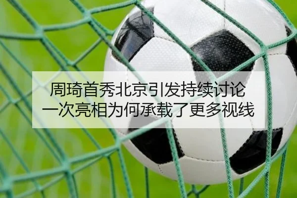 周琦首秀北京引发持续讨论 一次亮相为何承载了更多视线